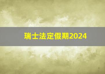 瑞士法定假期2024