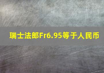 瑞士法郎Fr6.95等于人民币