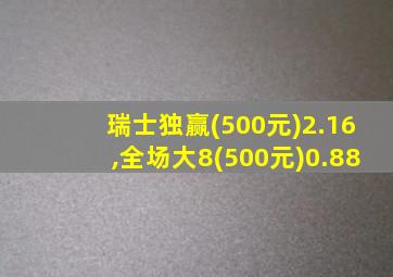 瑞士独赢(500元)2.16,全场大8(500元)0.88