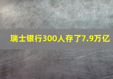 瑞士银行300人存了7.9万亿