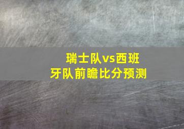 瑞士队vs西班牙队前瞻比分预测