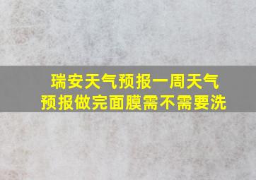 瑞安天气预报一周天气预报做完面膜需不需要洗