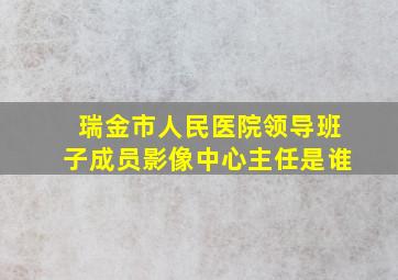 瑞金市人民医院领导班子成员影像中心主任是谁