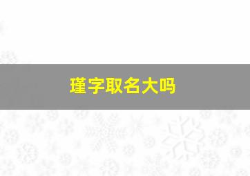 瑾字取名大吗