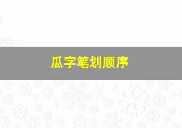 瓜字笔划顺序