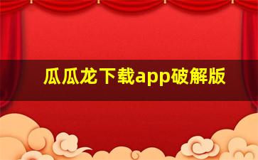 瓜瓜龙下载app破解版