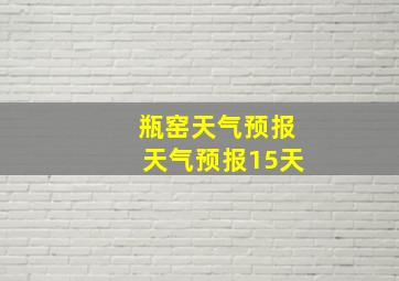 瓶窑天气预报天气预报15天