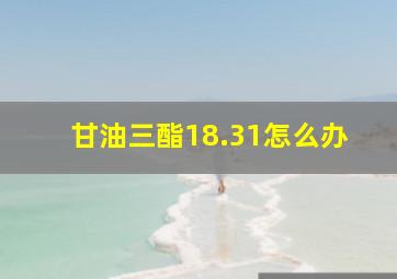 甘油三酯18.31怎么办