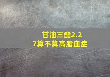 甘油三酯2.27算不算高脂血症