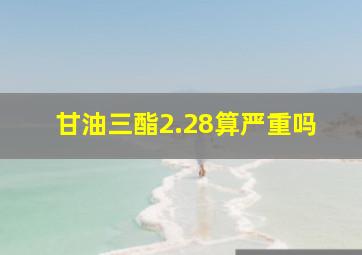 甘油三酯2.28算严重吗