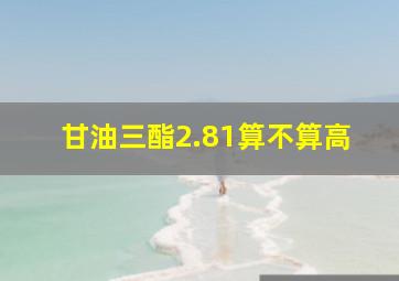 甘油三酯2.81算不算高