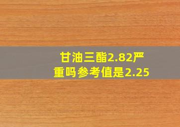 甘油三酯2.82严重吗参考值是2.25