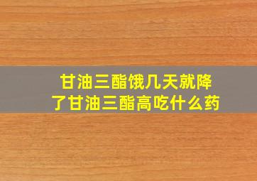 甘油三酯饿几天就降了甘油三酯高吃什么药