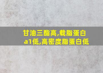 甘油三酯高,载脂蛋白a1低,高密度脂蛋白低