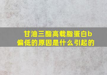 甘油三酯高载脂蛋白b偏低的原因是什么引起的