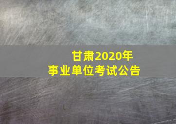 甘肃2020年事业单位考试公告