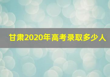 甘肃2020年高考录取多少人