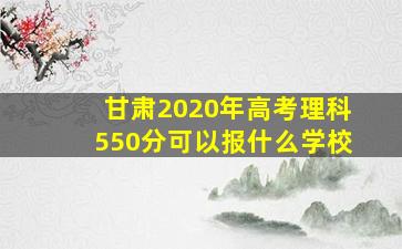 甘肃2020年高考理科550分可以报什么学校