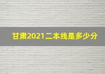 甘肃2021二本线是多少分