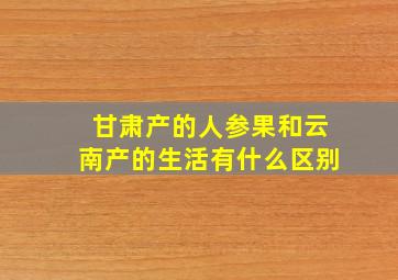 甘肃产的人参果和云南产的生活有什么区别