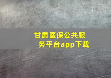 甘肃医保公共服务平台app下载