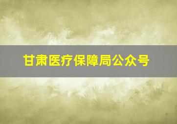 甘肃医疗保障局公众号