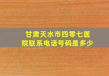 甘肃天水市四零七医院联系电话号码是多少