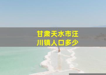 甘肃天水市汪川镇人口多少