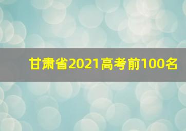 甘肃省2021高考前100名