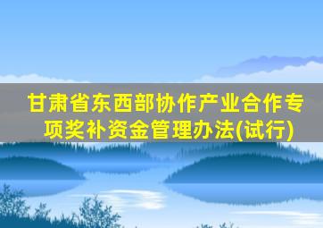 甘肃省东西部协作产业合作专项奖补资金管理办法(试行)