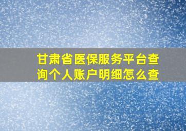 甘肃省医保服务平台查询个人账户明细怎么查