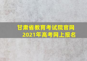 甘肃省教育考试院官网2021年高考网上报名