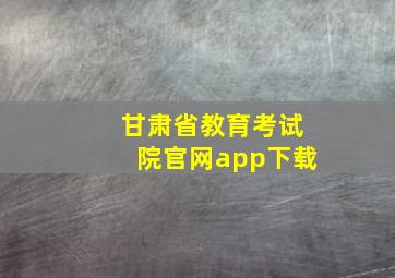 甘肃省教育考试院官网app下载