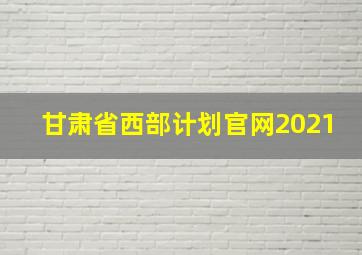 甘肃省西部计划官网2021