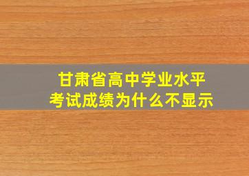 甘肃省高中学业水平考试成绩为什么不显示