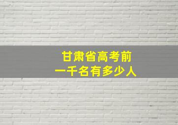 甘肃省高考前一千名有多少人