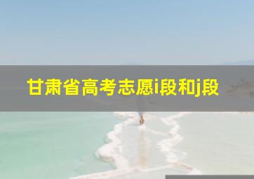 甘肃省高考志愿i段和j段