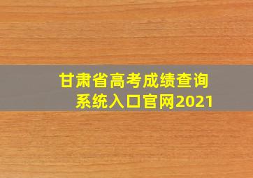 甘肃省高考成绩查询系统入口官网2021