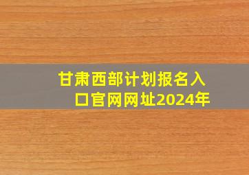 甘肃西部计划报名入口官网网址2024年