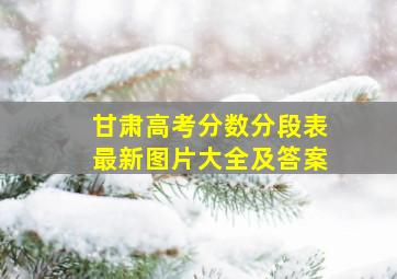 甘肃高考分数分段表最新图片大全及答案