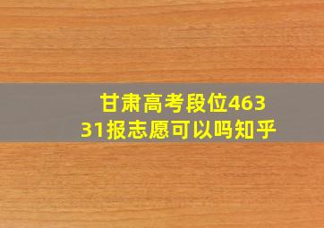 甘肃高考段位46331报志愿可以吗知乎