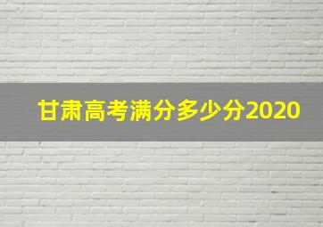 甘肃高考满分多少分2020