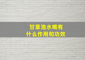 甘草泡水喝有什么作用和功效