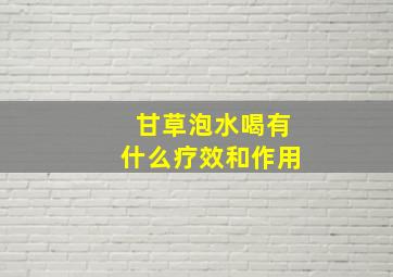 甘草泡水喝有什么疗效和作用