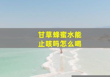 甘草蜂蜜水能止咳吗怎么喝