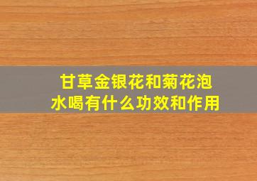 甘草金银花和菊花泡水喝有什么功效和作用