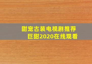 甜宠古装电视剧推荐巨甜2020在线观看