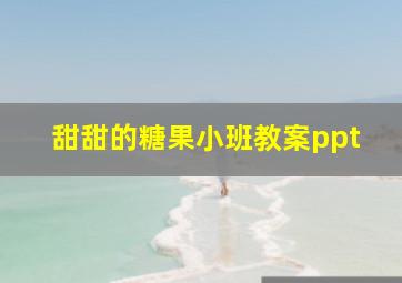 甜甜的糖果小班教案ppt