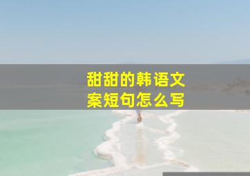 甜甜的韩语文案短句怎么写