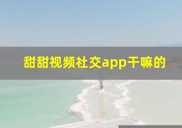 甜甜视频社交app干嘛的